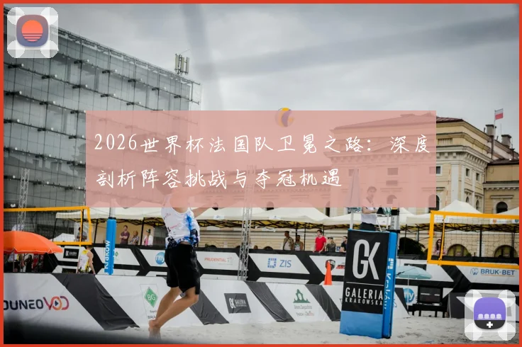 2026世界杯法国队卫冕之路：深度剖析阵容挑战与夺冠机遇